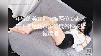 年轻的美女销售被两位变态客户下药迷翻??多角度各种姿势被爆插