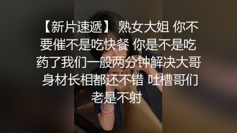 【新片速遞】 熟女大姐 你不要催不是吃快餐 你是不是吃药了我们一般两分钟解决大哥 身材长相都还不错 吐槽哥们老是不射 