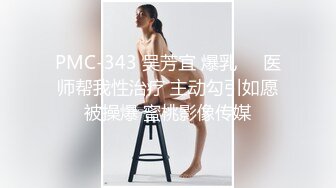 PMC-343 吴芳宜 爆乳��医师帮我性治疗 主动勾引如愿被操爆 蜜桃影像传媒