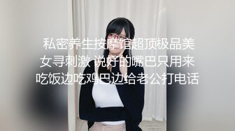  私密养生按摩馆超顶极品美女寻刺激 说好的嘴巴只用来吃饭边吃鸡巴边给老公打电话