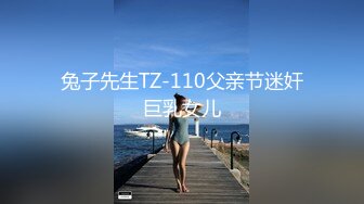 兔子先生TZ-110父亲节迷奸巨乳女儿