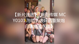 【新片速遞】  麻豆传媒 MCY0101 与巨乳表妹的重聚炮 白靖寒【水印】