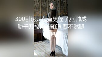 300引诱开苞直男侄子,痞帅威胁千万被你爸知道,要不然腿打断