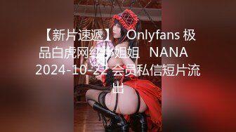 【新片速遞】   Onlyfans 极品白虎网红小姐姐⭐NANA⭐2024-10-22 会员私信短片流出