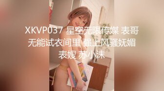 XKVP037 星空无限传媒 表哥无能试衣间里 强上风骚妩媚表嫂 苏小沫