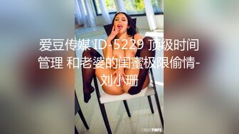 爱豆传媒 ID-5229 顶级时间管理 和老婆的闺蜜极限偷情-刘小珊