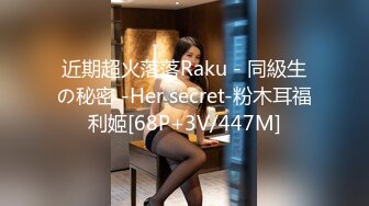 近期超火落落Raku - 同級生の秘密 -Her secret-粉木耳福利姬[68P+3V/447M]