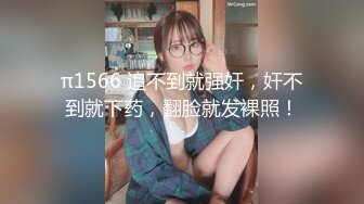 π1566 追不到就强奸，奸不到就下药，翻脸就发裸照！