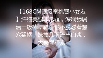 【168CM顶级蜜桃臀小女友】纤细美腿非常骚，深喉舔屌活一级棒，鞋子也不脱怼着骚穴猛操，妹搞几下流出白浆，大美臀骑乘