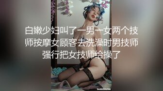 白嫩少妇叫了一男一女两个技师按摩女顾客去洗澡时男技师强行把女技师给操了