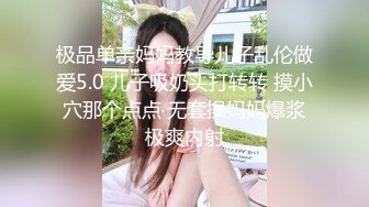 极品单亲妈妈教导儿子乱伦做爱5.0 儿子吸奶头打转转 摸小穴那个点点 无套操妈妈爆浆极爽内射