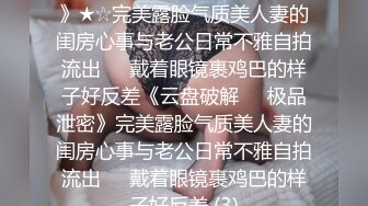 ★☆《云盘破解㊙️极品泄密》★☆完美露脸气质美人妻的闺房心事与老公日常不雅自拍流出㊙️戴着眼镜裹鸡巴的样子好反差《云盘破解㊙️极品泄密》完美露脸气质美人妻的闺房心事与老公日常不雅自拍流出㊙️戴着眼镜裹鸡巴的样子好反差 (3)