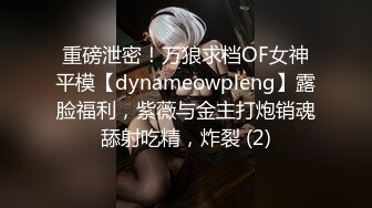 重磅泄密！万狼求档OF女神平模【dynameowpleng】露脸福利，紫薇与金主打炮销魂舔射吃精，炸裂 (2)