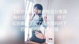 【新片速遞】最新购买分享海角社区小哥母子乱伦❤️终于买到春药了买了瓶水给妈妈下药老妈药后格外的骚