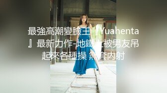 最強高潮變臉王『Yuahenta』最新力作-地鐵上被男友吊起來各種操 無套內射