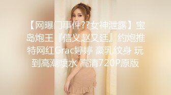 【网曝门事件??女神泄露】宝岛炮王『信义赵又廷』约炮推特网红Grac婷婷 豪乳纹身 玩到高潮喷水 高清720P原版