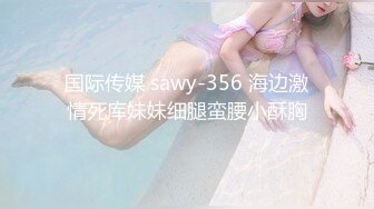 国际传媒 sawy-356 海边激情死库妹妹细腿蛮腰小酥胸