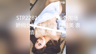 STP22815 每晚征战外围场 娇俏女神 大长腿肤白貌美 表情 鲍鱼尽是看点