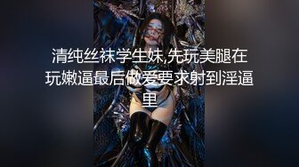 清纯丝袜学生妹,先玩美腿在玩嫩逼最后做爱要求射到淫逼里