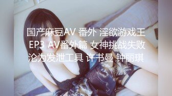 国产麻豆AV 番外 淫欲游戏王 EP3 AV番外篇 女神挑战失败沦为发泄工具 许书曼 钟丽琪