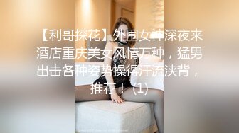 【利哥探花】外围女神深夜来酒店重庆美女风情万种，猛男出击各种姿势操得汗流浃背，推荐！ (1)