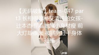  【无码破解】team-047 part3 长相很淳朴又清纯的女孩-辻本杏 别看她脸小身材瘦 前大灯却很大 被猛男狂干身体抽搐