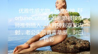 ✿优雅性感尤物✿反差女神〖FortuneCuttie〗准新娘被按摩师推倒插入，从矜持到享受内射，老公头顶青青草原，对白精彩