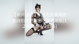 【新片速遞】♂国内夫妻高质量自拍泄密流出，高清原版[1.23G/MP4/21:55]