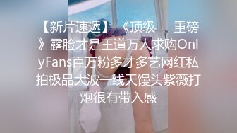 【新片速遞】 《顶级㊙️重磅》露脸才是王道万人求购OnlyFans百万粉多才多艺网红私拍极品大波一线天馒头紫薇打炮很有带入感