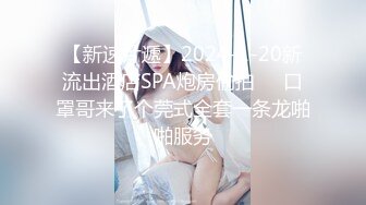 【新速片遞】2024-1-20新流出酒店SPA炮房偷拍❤️口罩哥来了个莞式全套一条龙啪啪服务