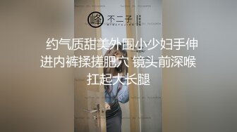   约气质甜美外围小少妇手伸进内裤揉搓肥穴 镜头前深喉扛起大长腿