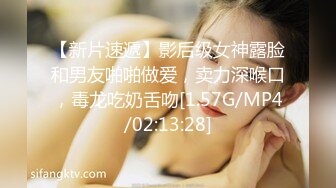 【新片速遞】影后级女神露脸和男友啪啪做爱，卖力深喉口，毒龙吃奶舌吻[1.57G/MP4/02:13:28]