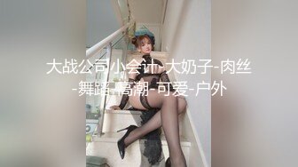 大战公司小会计-大奶子-肉丝-舞蹈-高潮-可爱-户外