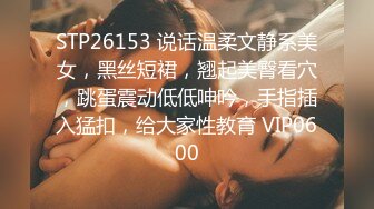 STP26153 说话温柔文静系美女，黑丝短裙，翘起美臀看穴，跳蛋震动低低呻吟，手指插入猛扣，给大家性教育 VIP0600