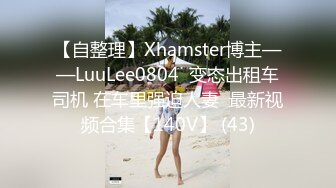 【自整理】Xhamster博主——LuuLee0804  变态出租车司机 在车里强迫人妻  最新视频合集【140V】 (43)