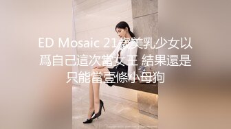 ED Mosaic 21歲美乳少女以爲自己這次當女王 結果還是只能當壹條小母狗