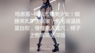 呜崽酱~极品尤物美少女！细腰美乳学生制服，多毛骚逼跳蛋自慰，慢慢塞入骚穴，椅子上假屌骑坐深插