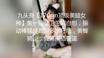 九头身【170cm顶级美腿女神】第一骚女卫生间自慰，振动棒猛操高潮多次狂喷，美臀骑坐，假屌深插骚逼