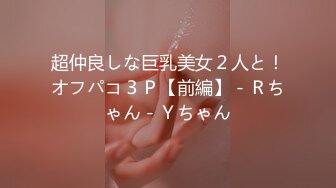 超仲良しな巨乳美女２人と！オフパコ３Ｐ【前編】 - Ｒちゃん - Ｙちゃん