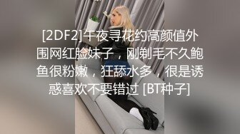 [2DF2]午夜寻花约高颜值外围网红脸妹子，刚剃毛不久鲍鱼很粉嫩，狂舔水多，很是诱惑喜欢不要错过 [BT种子]