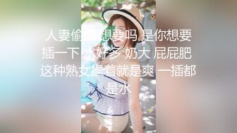  人妻偷情 想要吗 是你想要 插一下 水好多 奶大 屁屁肥 这种熟女操着就是爽 一插都是水