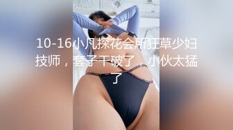 10-16小凡探花会所狂草少妇技师，套子干破了，小伙太猛了