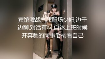 宾馆激战气质职场少妇,边干边聊,对话有料,自述上班时候开奔驰的同事老褕看自己