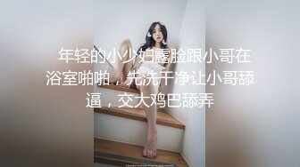   年轻的小少妇露脸跟小哥在浴室啪啪，先洗干净让小哥舔逼，交大鸡巴舔弄