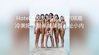 Hotel监控系列20240708高冷美妞半推半就笑着被扯小内内