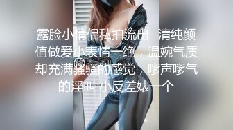 露脸小情侣私拍流出✿清纯颜值做爱小表情一绝，温婉气质却充满骚骚的感觉，嗲声嗲气的淫叫 小反差婊一个