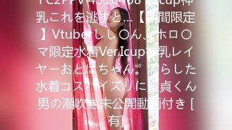 FC2PPV 4510468 ※Icup神乳これを逃すと…【期間限定】Vtuberしし〇ん、ホロ〇マ限定水着Ver.Icup神乳レイヤーおとはちゃん。濡らした水着コスパイズリに童貞くん男の潮吹き未公開動画付き [有]