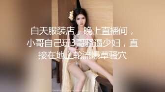  白天服装店，晚上直播间，小哥自己玩3哥骚逼少妇，直接在地上轮流爆草骚穴