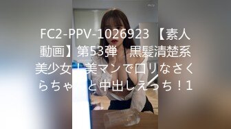 FC2-PPV-1026923 【素人動画】第53弾　黒髪清楚系美少女！美マンで口リなさくらちゃんと中出しえっち！1