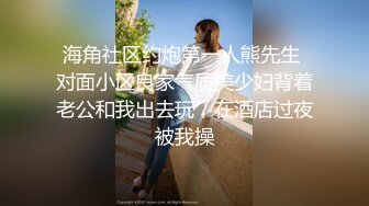 海角社区约炮第一人熊先生 对面小区良家气质美少妇背着老公和我出去玩，在酒店过夜被我操